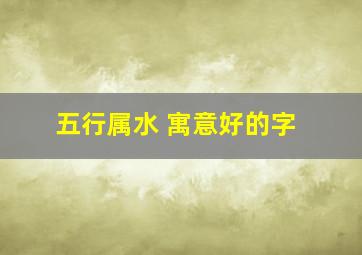 五行属水 寓意好的字